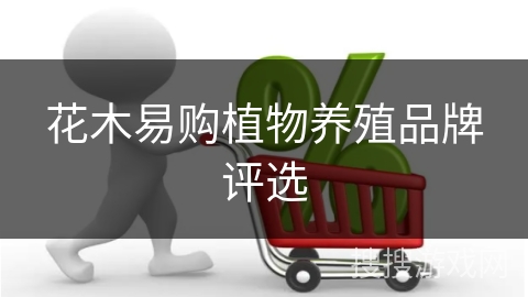 花木易购植物养殖品牌评选