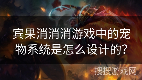 宾果消消消游戏中的宠物系统是怎么设计的? 宾果消消消游戏中的宠物系统是怎么设计的?