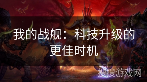 我的战舰:科技升级的更佳时机 我的战舰:科技升级的更佳时机