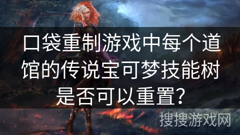 口袋重制游戏中每个道馆的传说宝可梦技能树是否可以重置? 口袋重制游戏中每个道馆的传说宝可梦技能树是否可以重置?