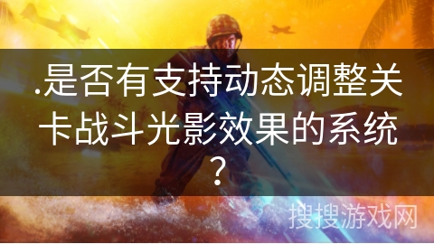 .是否有支持动态调整关卡战斗光影效果的系统？