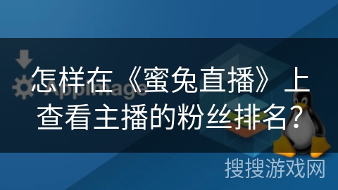 怎样在《蜜兔直播》上查看主播的粉丝排名？
