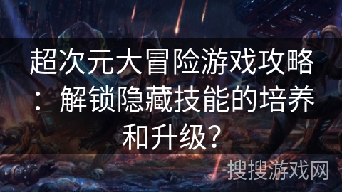 超次元大冒险游戏攻略：解锁隐藏技能的培养和升级？