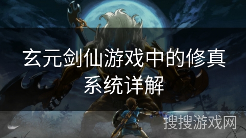 玄元剑仙游戏中的修真系统详解