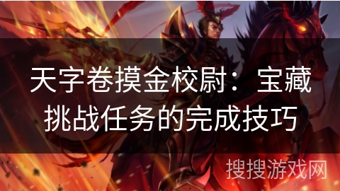 天字卷摸金校尉:宝藏挑战任务的完成技巧 天字卷摸金校尉:宝藏挑战任务的完成技巧