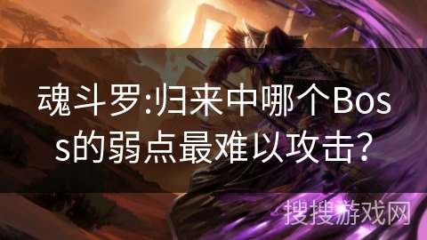 魂斗罗:归来中哪个Boss的弱点最难以攻击? 魂斗罗:归来中哪个Boss的弱点最难以攻击?