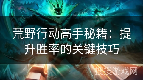 荒野行动高手秘籍：提升胜率的关键技巧