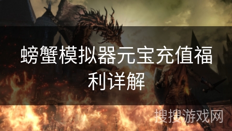 螃蟹模拟器元宝充值福利详解 螃蟹模拟器元宝充值福利详解
