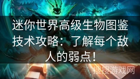 迷你世界高级生物图鉴技术攻略：了解每个敌人的弱点！