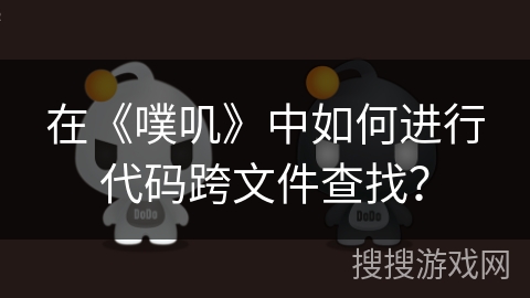 在《噗叽》中如何进行代码跨文件查找？