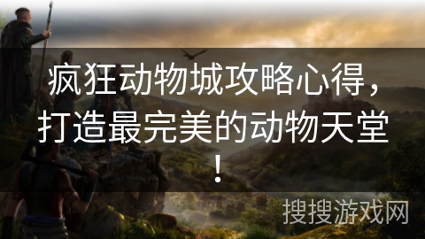 疯狂动物城攻略心得,打造最完美的动物天堂! 疯狂动物城攻略心得,打造最完美的动物天堂!