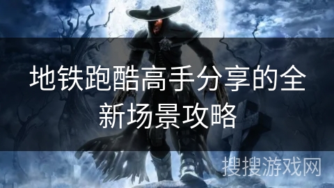 地铁跑酷高手分享的全新场景攻略 地铁跑酷高手分享的全新场景攻略