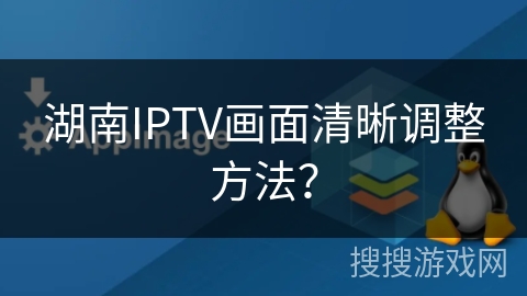 湖南IPTV画面清晰调整方法? 湖南IPTV画面清晰调整方法?