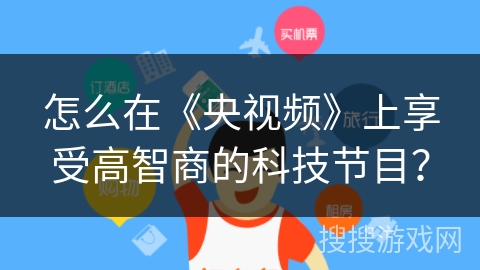 怎么在《央视频》上享受高智商的科技节目？