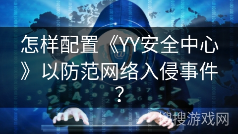 怎样配置《YY安全中心》以防范网络入侵事件? 怎样配置《YY安全中心》以防范网络入侵事件?