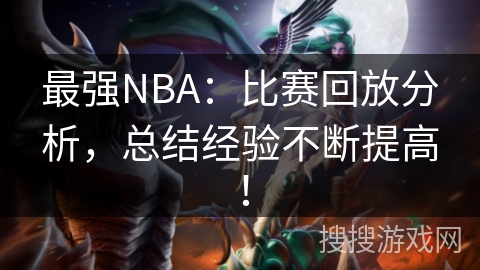 最强NBA:比赛回放分析,总结经验不断提高! 最强NBA:比赛回放分析,总结经验不断提高!