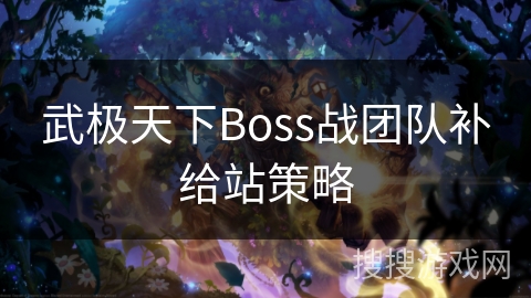武极天下Boss战团队补给站策略 武极天下Boss战团队补给站策略