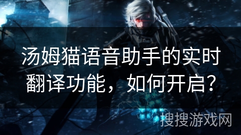 汤姆猫语音助手的实时翻译功能,如何开启? 汤姆猫语音助手的实时翻译功能,如何开启?