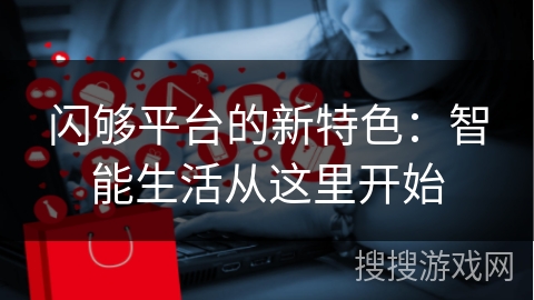 闪够平台的新特色：智能生活从这里开始