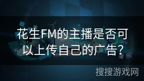花生FM的主播是否可以上传自己的广告？