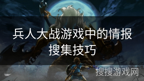 兵人大战游戏中的情报搜集技巧