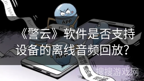 《警云》软件是否支持设备的离线音频回放? 《警云》软件是否支持设备的离线音频回放?