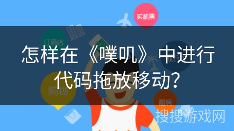 怎样在《噗叽》中进行代码拖放移动? 怎样在《噗叽》中进行代码拖放移动?