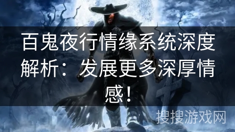 百鬼夜行情缘系统深度解析：发展更多深厚情感！