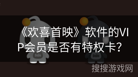 《欢喜首映》软件的VIP会员是否有特权卡? 《欢喜首映》软件的VIP会员是否有特权卡?