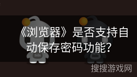 《浏览器》是否支持自动保存密码功能？