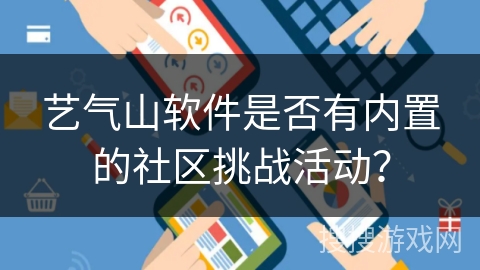 艺气山软件是否有内置的社区挑战活动? 艺气山软件是否有内置的社区挑战活动?