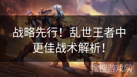 战略先行!乱世王者中更佳战术解析! 战略先行!乱世王者中更佳战术解析!