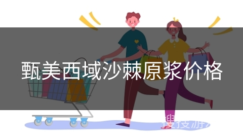 甄美西域沙棘原浆价格