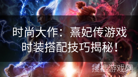时尚大作：熹妃传游戏时装搭配技巧揭秘！
