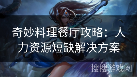 奇妙料理餐厅攻略：人力资源短缺解决方案