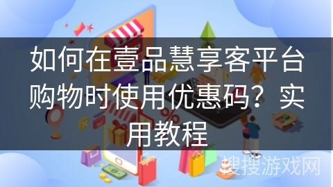 如何在壹品慧享客平台购物时使用优惠码?实用教程