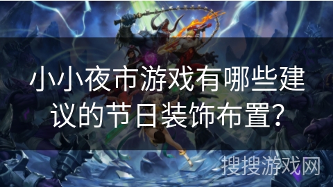 小小夜市游戏有哪些建议的节日装饰布置? 小小夜市游戏有哪些建议的节日装饰布置?