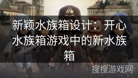 新颖水族箱设计:开心水族箱游戏中的新水族箱 新颖水族箱设计:开心水族箱游戏中的新水族箱