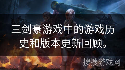 三剑豪游戏中的游戏历史和版本更新回顾。 三剑豪游戏中的游戏历史和版本更新回顾。