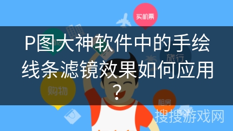 P图大神软件中的手绘线条滤镜效果如何应用？