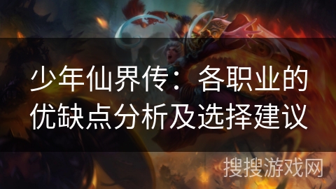 少年仙界传:各职业的优缺点分析及选择建议 少年仙界传:各职业的优缺点分析及选择建议