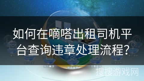 如何在嘀嗒出租司机平台查询违章处理流程? 如何在嘀嗒出租司机平台查询违章处理流程?
