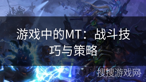 游戏中的MT:战斗技巧与策略 游戏中的MT:战斗技巧与策略