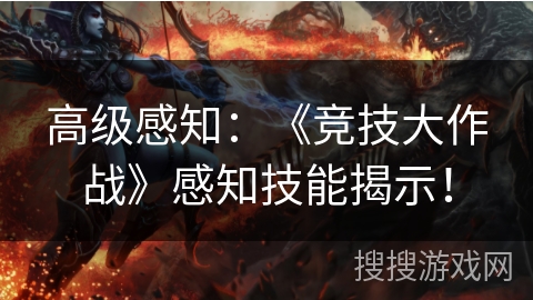 高级感知：《竞技大作战》感知技能揭示！