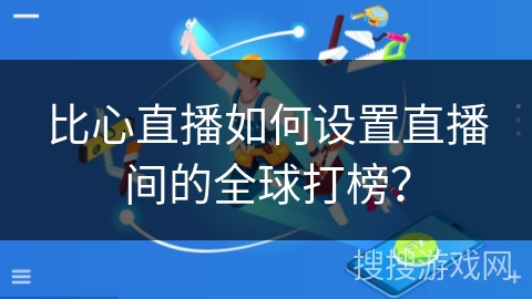 比心直播如何设置直播间的全球打榜？