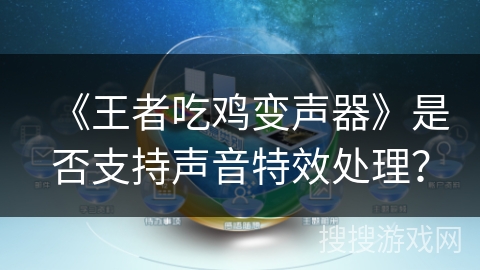 《王者吃鸡变声器》是否支持声音特效处理? 《王者吃鸡变声器》是否支持声音特效处理?