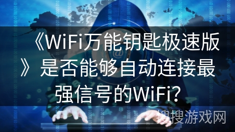 《WiFi万能钥匙极速版》是否能够自动连接最强信号的WiFi? 《WiFi万能钥匙极速版》是否能够自动连接最强信号的WiFi?