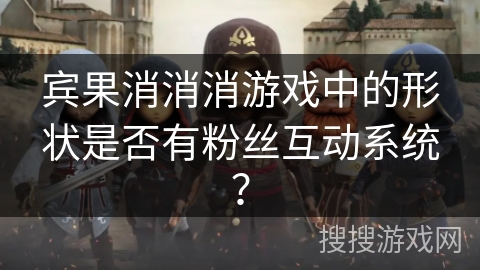 宾果消消消游戏中的形状是否有粉丝互动系统？