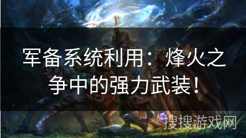 军备系统利用：烽火之争中的强力武装！