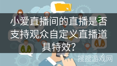 小爱直播间的直播是否支持观众自定义直播道具特效？